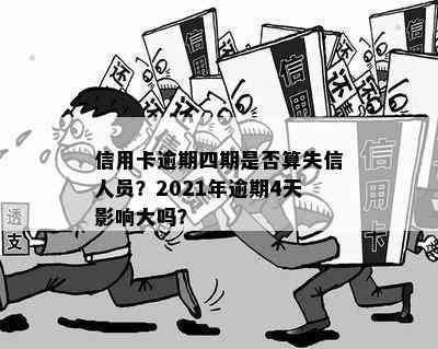 信用卡逾期四期是否算失信人员？2021年逾期4天影响大吗？