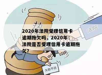 2020年法院受理信用卡逾期拖欠吗，2020年：法院是否受理信用卡逾期拖欠？