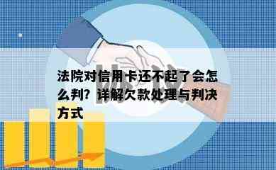 法院对信用卡还不起了会怎么判？详解欠款处理与判决方式