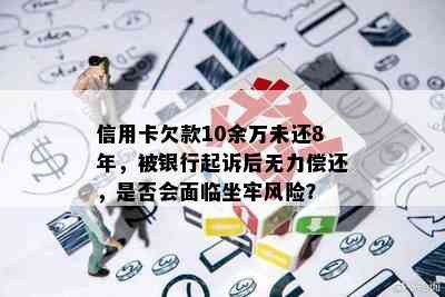 信用卡欠款10余万未还8年，被银行起诉后无力偿还，是否会面临坐牢风险？