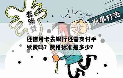 还信用卡去银行还需支付手续费吗？费用标准是多少？