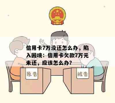 信用卡7万没还怎么办，陷入困境：信用卡欠款7万元未还，应该怎么办？