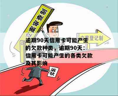 逾期90天信用卡可能产生的欠款种类，逾期90天：信用卡可能产生的各类欠款及其影响