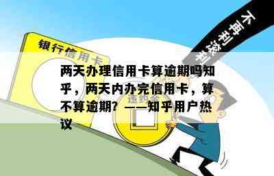 两天办理信用卡算逾期吗知乎，两天内办完信用卡，算不算逾期？——知乎用户热议