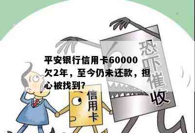 平安银行信用卡60000欠2年，至今仍未还款，担心被找到？