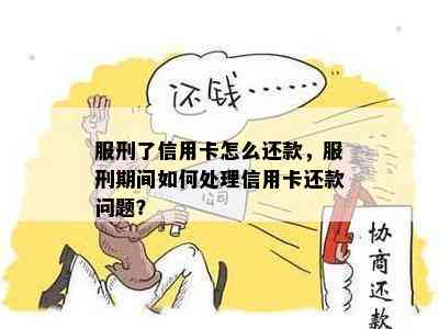 服刑了信用卡怎么还款，服刑期间如何处理信用卡还款问题？