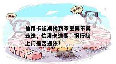 信用卡逾期找到家里算不算违法，信用卡逾期：银行找上门是否违法？