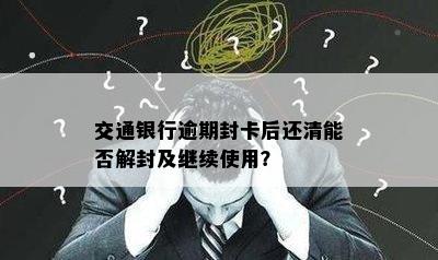 交通银行逾期封卡后还清能否解封及继续使用？