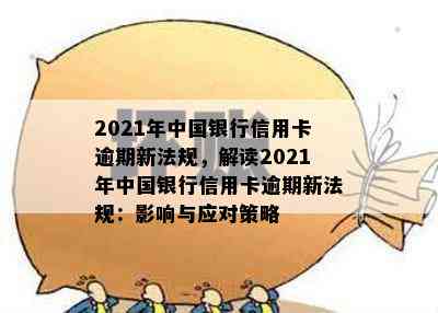 2021年中国银行信用卡逾期新法规，解读2021年中国银行信用卡逾期新法规：影响与应对策略