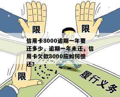 信用卡8000逾期一年要还多少，逾期一年未还，信用卡欠款8000应如何偿还？