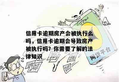 信用卡逾期房产会被执行么吗，信用卡逾期会导致房产被执行吗？你需要了解的法律知识