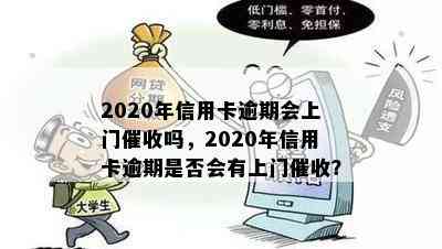 2020年信用卡逾期会上门吗，2020年信用卡逾期是否会有上门？