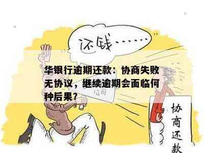 华银行逾期还款：协商失败无协议，继续逾期会面临何种后果？