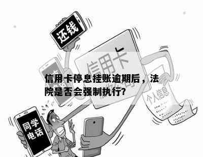 信用卡停息挂账逾期后，法院是否会强制执行？