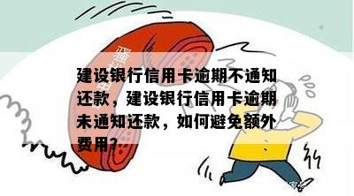 建设银行信用卡逾期不通知还款，建设银行信用卡逾期未通知还款，如何避免额外费用？