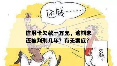 信用卡欠款一万元，逾期未还被判刑几年？有无案底？