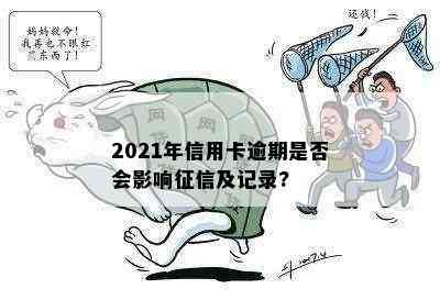 2021年信用卡逾期是否会影响及记录?