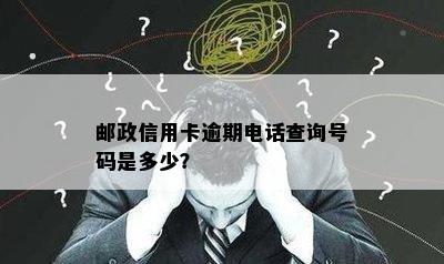 邮政信用卡逾期电话查询号码是多少？