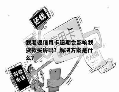 我老婆信用卡逾期会影响我贷款买房吗？解决方案是什么？