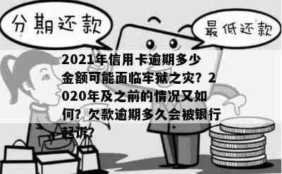 2021年信用卡逾期多少金额可能面临牢狱之灾？2020年及之前的情况又如何？欠款逾期多久会被银行起诉？