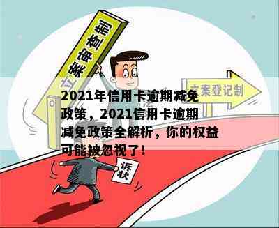 2021年信用卡逾期减免政策，2021信用卡逾期减免政策全解析，你的权益可能被忽视了！