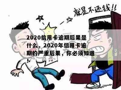 2020信用卡逾期后果是什么，2020年信用卡逾期的严重后果，你必须知道！