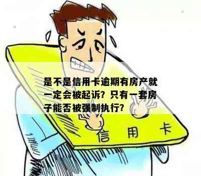 是不是信用卡逾期有房产就一定会被起诉？只有一套房子能否被强制执行？