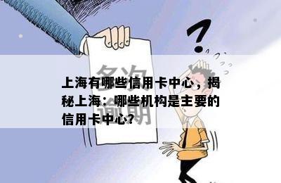 上海有哪些信用卡中心，揭秘上海：哪些机构是主要的信用卡中心？