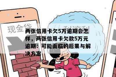 两张信用卡欠5万逾期会怎样，两张信用卡欠款5万元逾期：可能面临的后果与解决方案