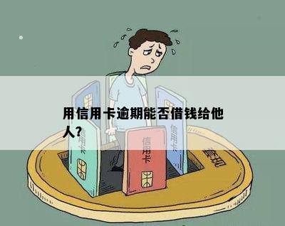 用信用卡逾期能否借钱给他人？