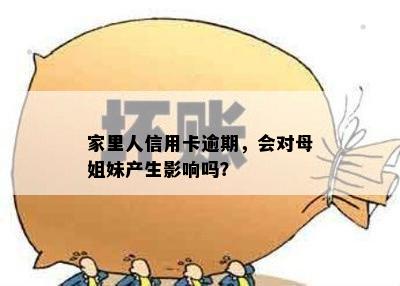 家里人信用卡逾期，会对母姐妹产生影响吗？