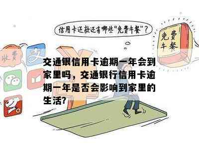 交通银信用卡逾期一年会到家里吗，交通银行信用卡逾期一年是否会影响到家里的生活？