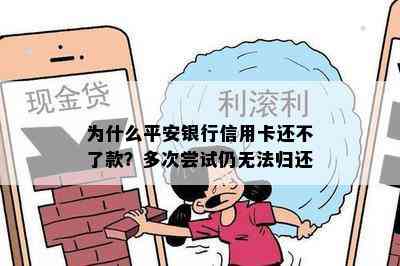 为什么平安银行信用卡还不了款？多次尝试仍无法归还