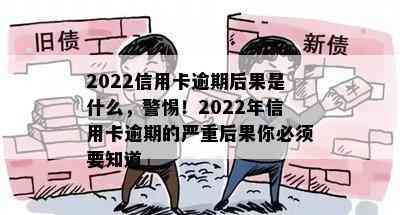 2022信用卡逾期后果是什么，警惕！2022年信用卡逾期的严重后果你必须要知道