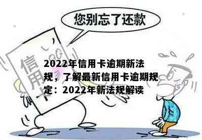 2022年信用卡逾期新法规，了解最新信用卡逾期规定：2022年新法规解读