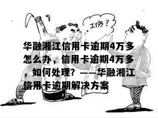 华融湘江信用卡逾期4万多怎么办，信用卡逾期4万多，如何处理？——华融湘江信用卡逾期解决方案