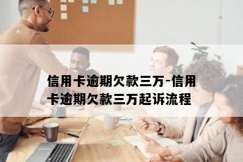 信用卡逾期欠款三万-信用卡逾期欠款三万起诉流程