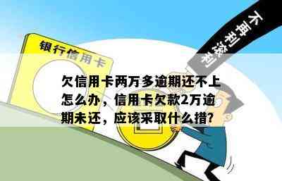 欠信用卡两万多逾期还不上怎么办，信用卡欠款2万逾期未还，应该采取什么措？