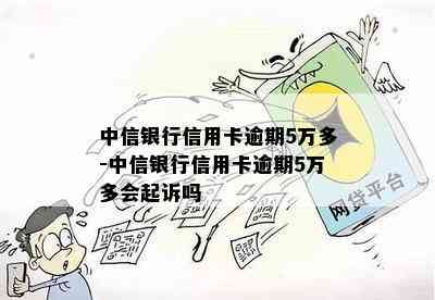 中信银行信用卡逾期5万多-中信银行信用卡逾期5万多会起诉吗