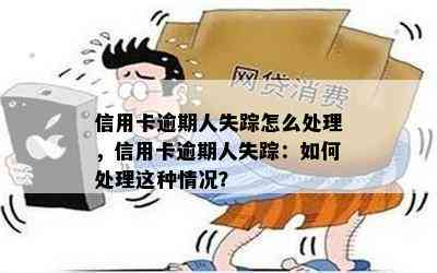 信用卡逾期人失踪怎么处理，信用卡逾期人失踪：如何处理这种情况？