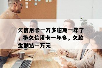 欠信用卡一万多逾期一年了，拖欠信用卡一年多，欠款金额达一万元