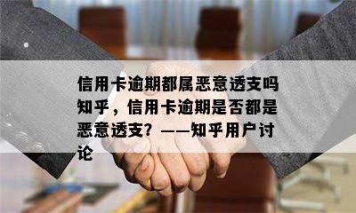 信用卡逾期都属恶意透支吗知乎，信用卡逾期是否都是恶意透支？——知乎用户讨论