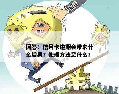 回答：信用卡逾期会带来什么后果？处理方法是什么？