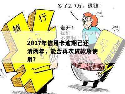 2017年信用卡逾期已还清两年，能否再次贷款及使用？