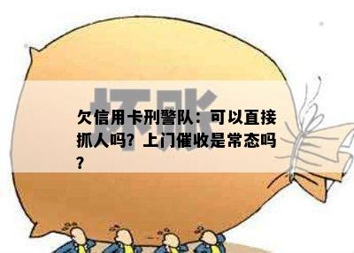 欠信用卡刑警队：可以直接抓人吗？上门是常态吗？