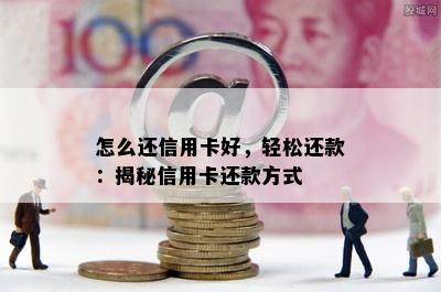 怎么还信用卡好，轻松还款：揭秘信用卡还款方式