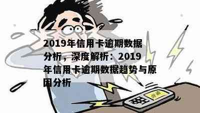 2019年信用卡逾期数据分析，深度解析：2019年信用卡逾期数据趋势与原因分析