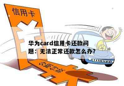 华为card信用卡还款问题：无法正常还款怎么办？