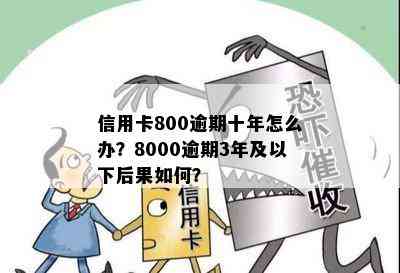 信用卡800逾期十年怎么办？8000逾期3年及以下后果如何？