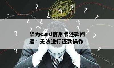 华为card信用卡还款问题：无法进行还款操作